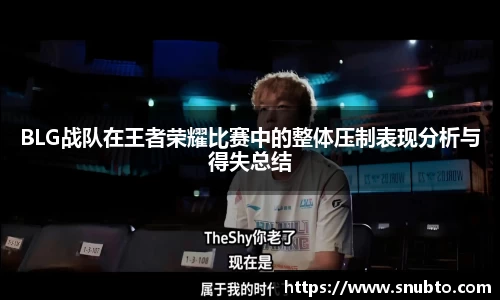 BLG战队在王者荣耀比赛中的整体压制表现分析与得失总结