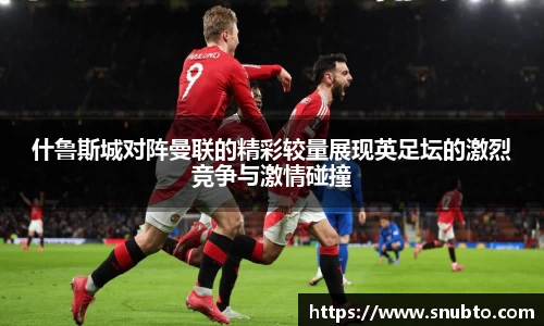 什鲁斯城对阵曼联的精彩较量展现英足坛的激烈竞争与激情碰撞