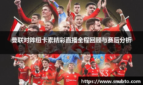曼联对阵纽卡素精彩直播全程回顾与赛后分析