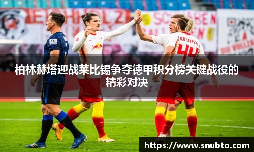 柏林赫塔迎战莱比锡争夺德甲积分榜关键战役的精彩对决